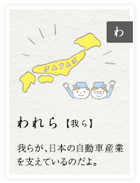 われら【我ら】我らが、日本の自動車産業を支えているのだよ。