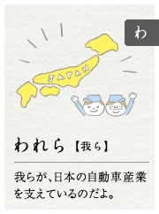 われら【我ら】我らが、日本の自動車産業を支えているのだよ。