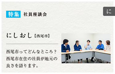 特集：社員座談会　にしおし【西尾市】西尾市ってどんなところ？西尾市在住の社員が地元の良さを語ります。