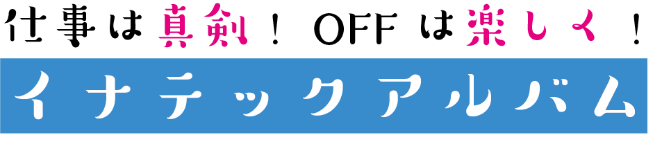 仕事は真剣！OFFは楽しく！イナテックアルバム