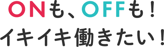 ONも、OFFも！イキイキ働きたい！